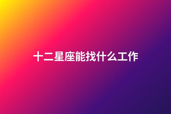 十二星座能找什么工作-第1張-星座運(yùn)勢-玄機(jī)派