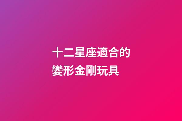 十二星座適合的變形金剛玩具