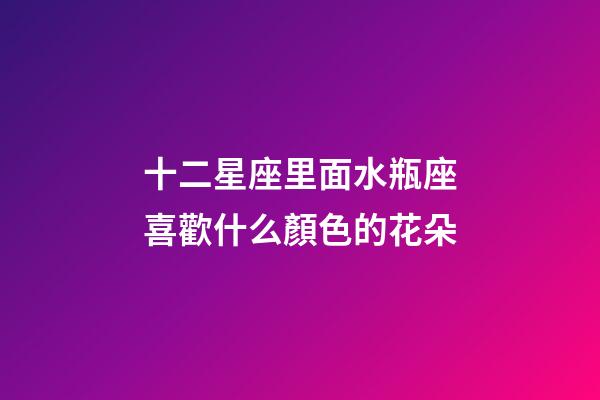十二星座里面水瓶座喜歡什么顏色的花朵-第1張-星座運(yùn)勢-玄機(jī)派