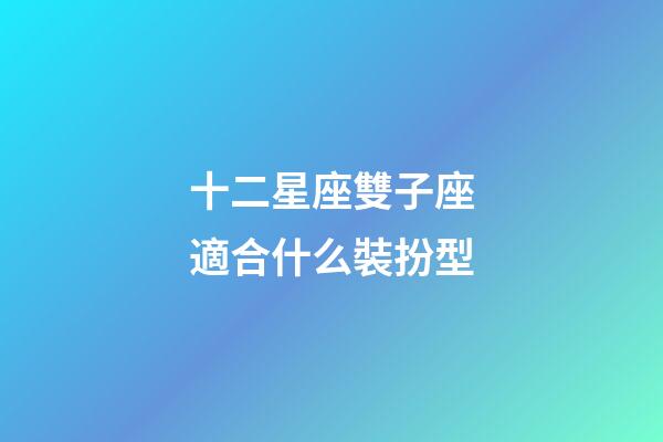 十二星座雙子座適合什么裝扮型-第1張-星座運勢-玄機派