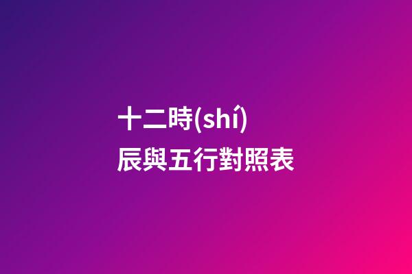十二時(shí)辰與五行對照表