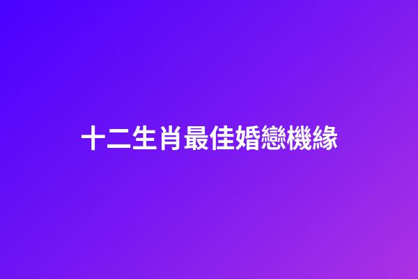 十二生肖最佳婚戀機緣