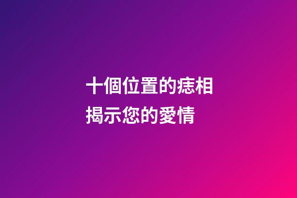 十個位置的痣相揭示您的愛情