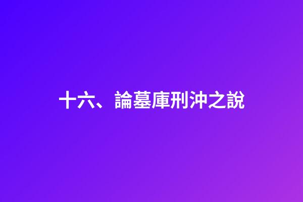 十六、論墓庫刑沖之說