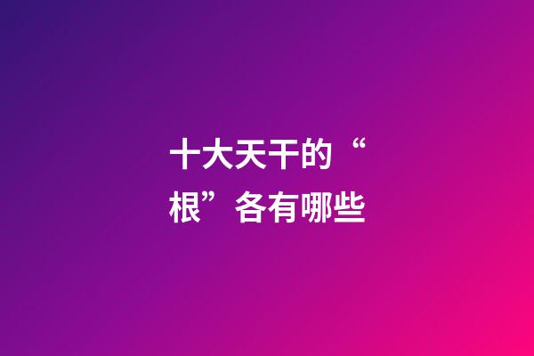 十大天干的“根”各有哪些
