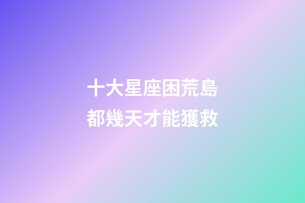 十大星座困荒島都幾天才能獲救-第1張-星座運勢-玄機派