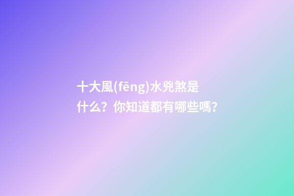 十大風(fēng)水兇煞是什么？你知道都有哪些嗎？