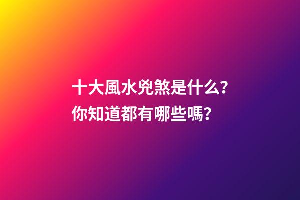 十大風水兇煞是什么？你知道都有哪些嗎？