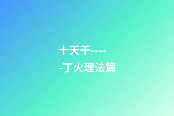 十天干-----丁火理法篇