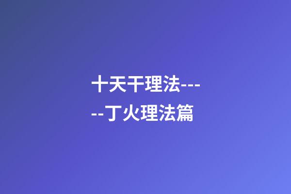 十天干理法-----丁火理法篇