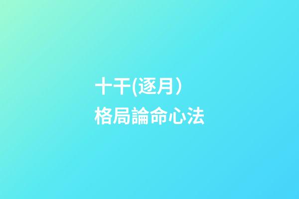 十干(逐月）格局論命心法