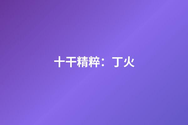 十干精粹：丁火