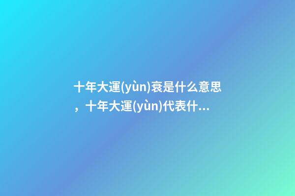 十年大運(yùn)衰是什么意思，十年大運(yùn)代表什么