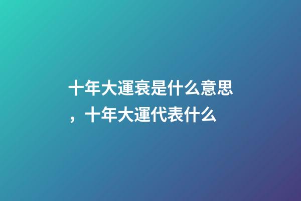 十年大運衰是什么意思，十年大運代表什么