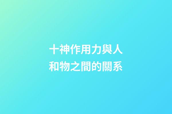 十神作用力與人和物之間的關系