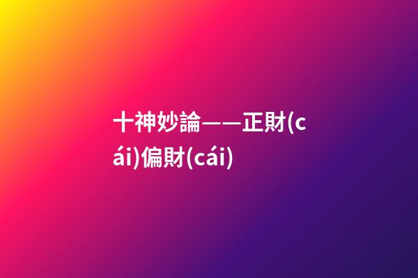 十神妙論——正財(cái)偏財(cái)