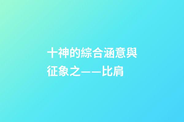 十神的綜合涵意與征象之——比肩
