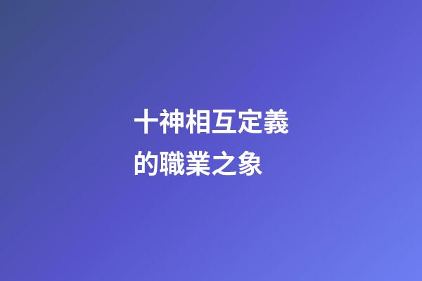 十神相互定義的職業之象