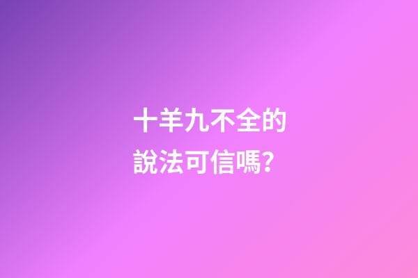 十羊九不全的說法可信嗎？