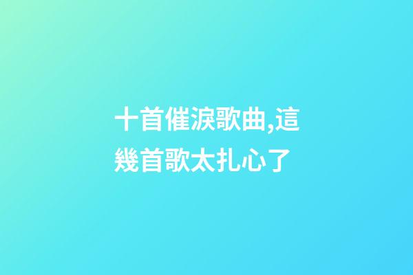十首催淚歌曲,這幾首歌太扎心了-第1張-觀點(diǎn)-玄機(jī)派