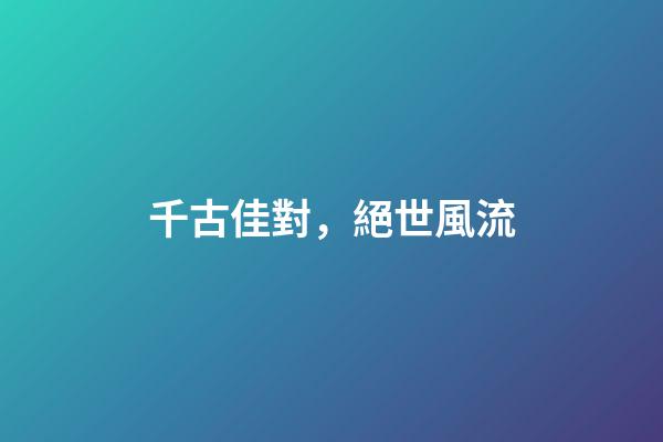 千古佳對，絕世風流