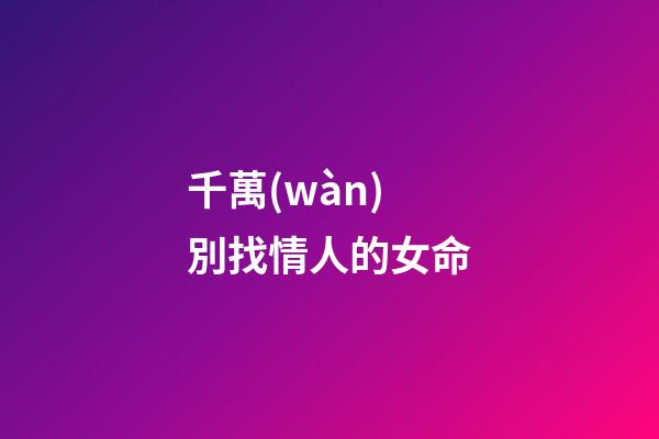 千萬(wàn)別找情人的女命