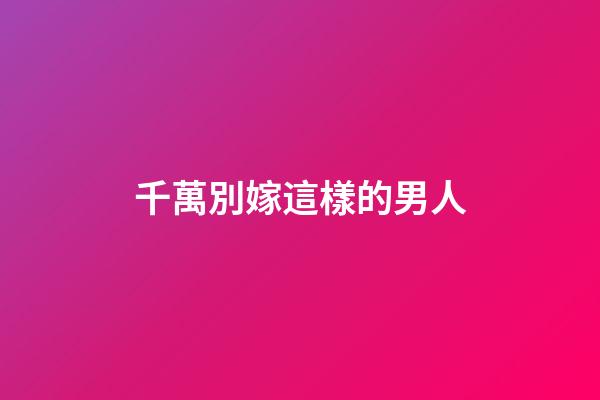千萬別嫁這樣的男人