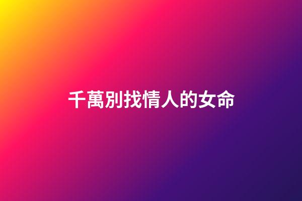 千萬別找情人的女命