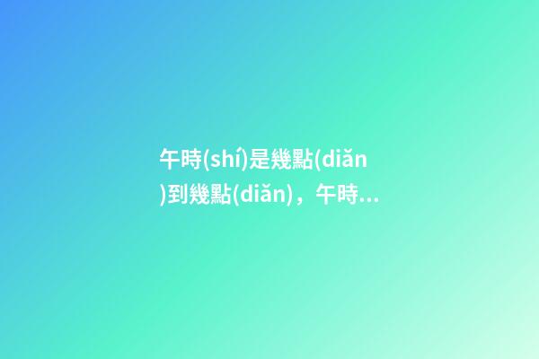 午時(shí)是幾點(diǎn)到幾點(diǎn)，午時(shí)出生的人命運(yùn)
