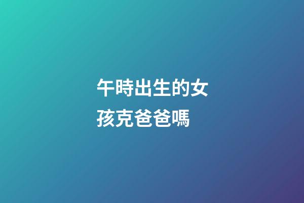 午時出生的女孩克爸爸嗎