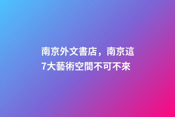南京外文書店，南京這7大藝術空間不可不來-第1張-觀點-玄機派