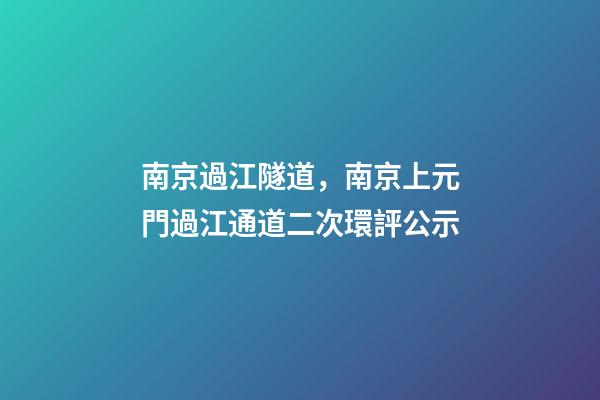 南京過江隧道，南京上元門過江通道二次環評公示-第1張-觀點-玄機派