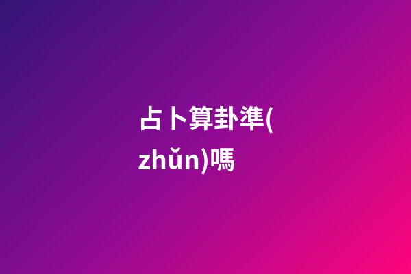 占卜算卦準(zhǔn)嗎