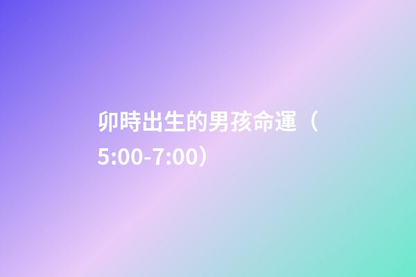 卯時出生的男孩命運（5:00-7:00）