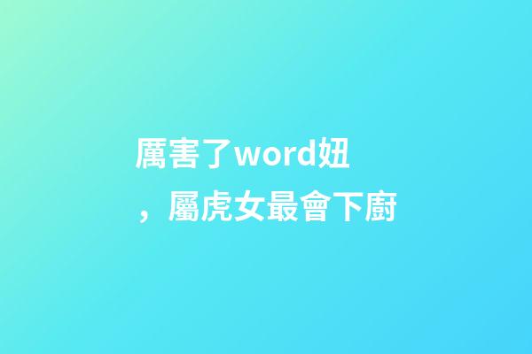 厲害了word妞，屬虎女最會下廚