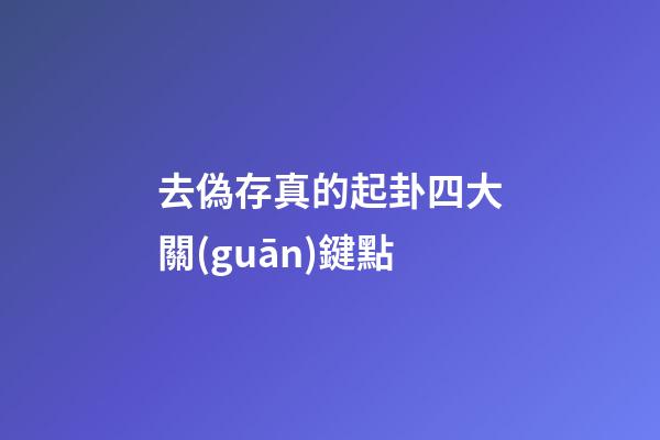 去偽存真的起卦四大關(guān)鍵點