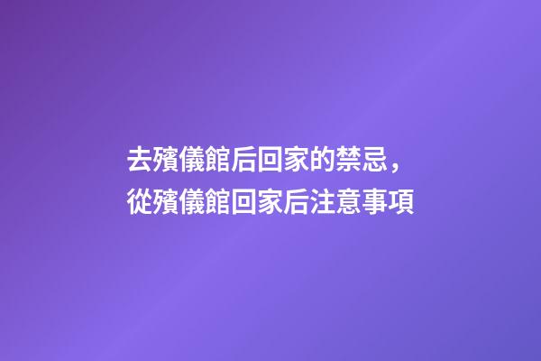 去殯儀館后回家的禁忌，從殯儀館回家后注意事項