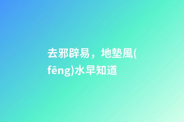 去邪辟易，地墊風(fēng)水早知道