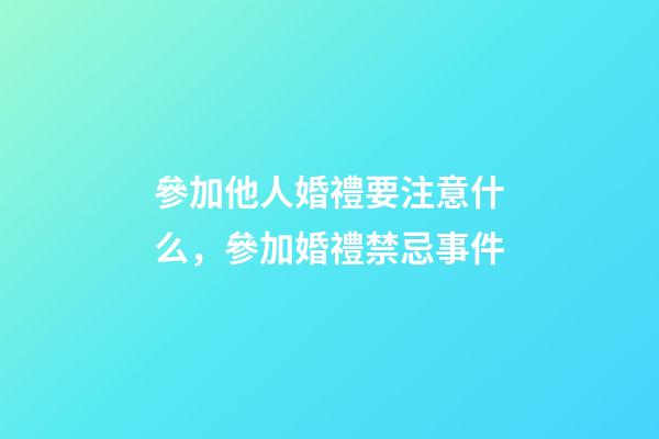 參加他人婚禮要注意什么，參加婚禮禁忌事件