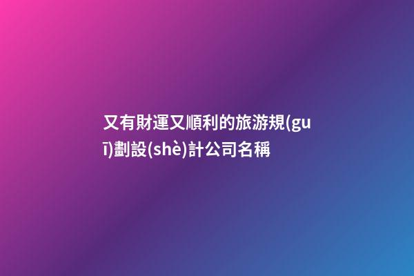 又有財運又順利的旅游規(guī)劃設(shè)計公司名稱-第1張-公司起名-玄機派