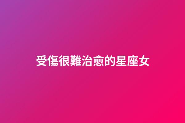 受傷很難治愈的星座女-第1張-星座運勢-玄機派