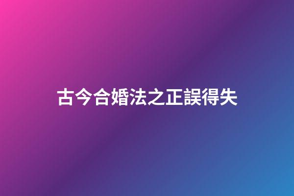 古今合婚法之正誤得失