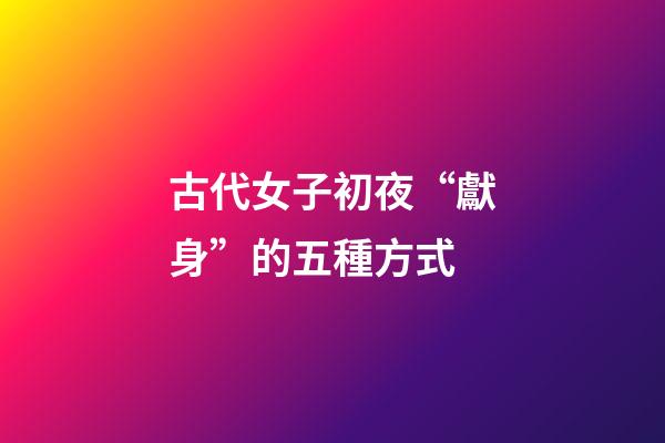 古代女子初夜“獻身”的五種方式