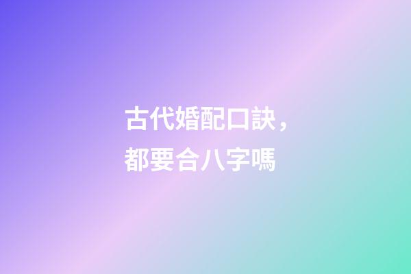 古代婚配口訣，都要合八字嗎-第1張-觀點-玄機派