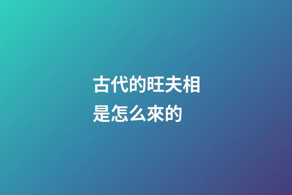 古代的旺夫相是怎么來的