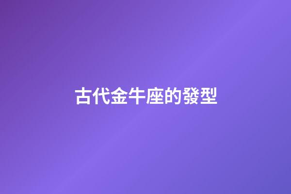 古代金牛座的發型-第1張-星座運勢-玄機派
