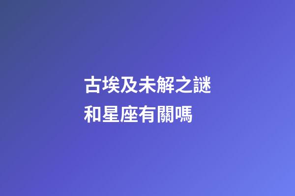 古埃及未解之謎和星座有關嗎-第1張-星座運勢-玄機派