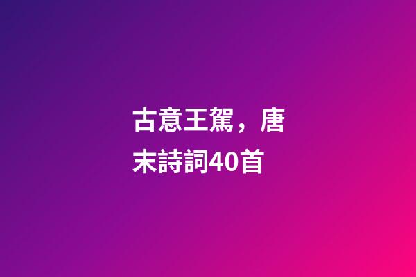 古意王駕，唐末詩詞40首-第1張-觀點(diǎn)-玄機(jī)派