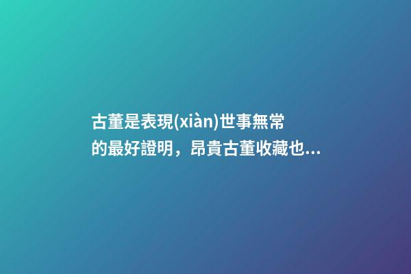 古董是表現(xiàn)世事無常的最好證明，昂貴古董收藏也有風(fēng)水禍害