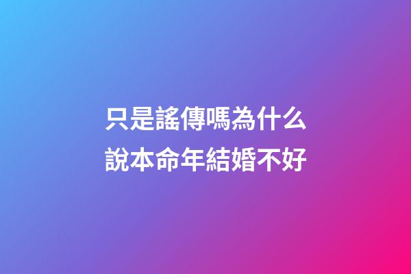 只是謠傳嗎?為什么說本命年結婚不好